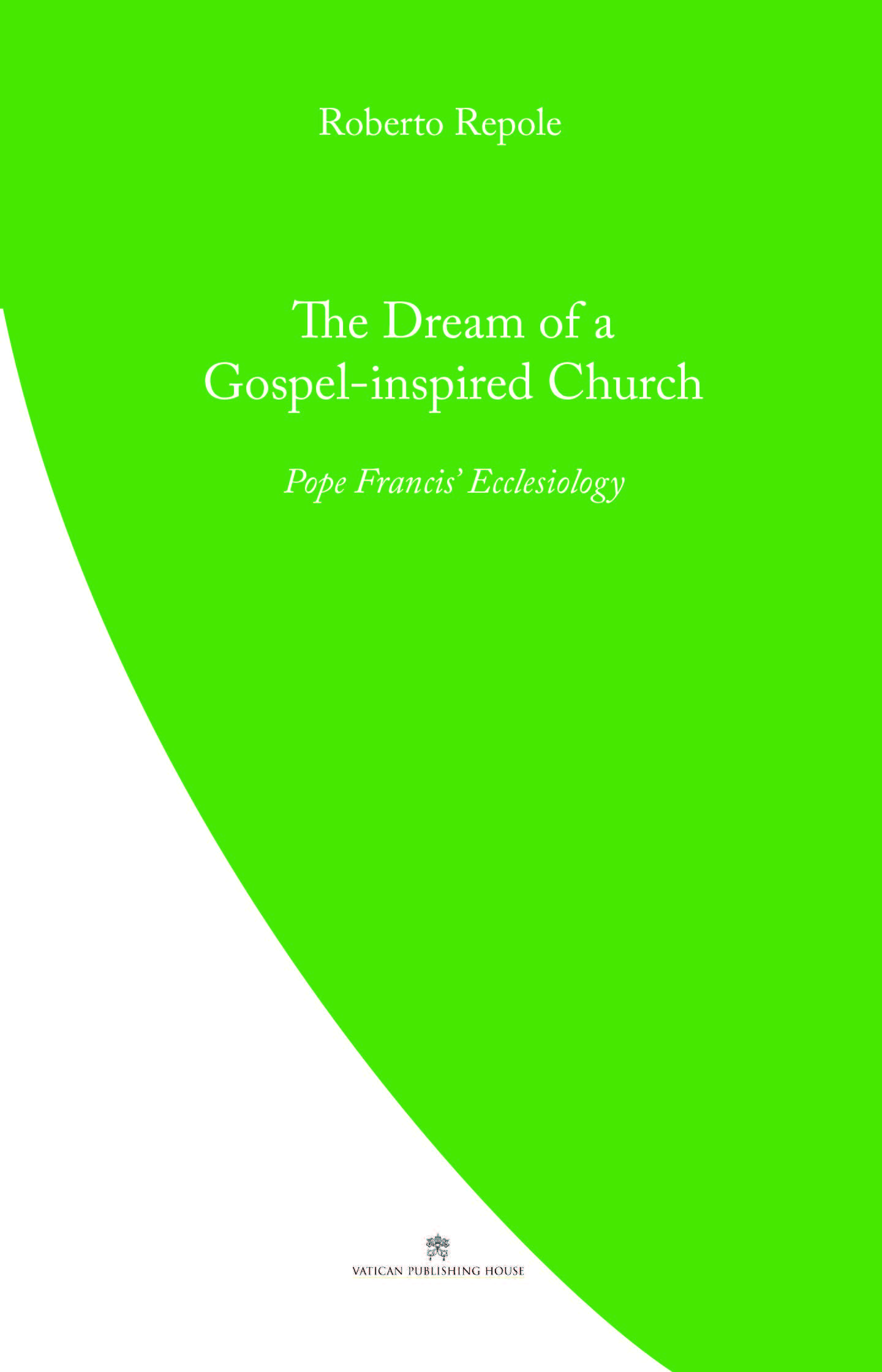 The Dream of a Gospel Inspired Church  Pope Francis' Ecclesiology / Roberto Repole